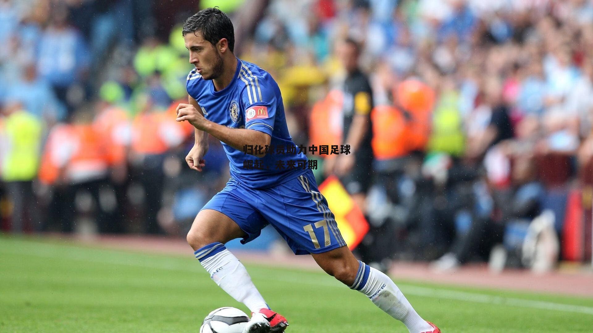 米博体育官网：归化球员助力中国足球崛起，未来可期