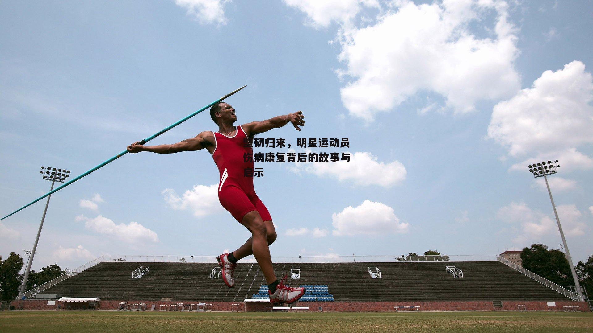 坚韧归来，明星运动员伤病康复背后的故事与启示-米博体育官网