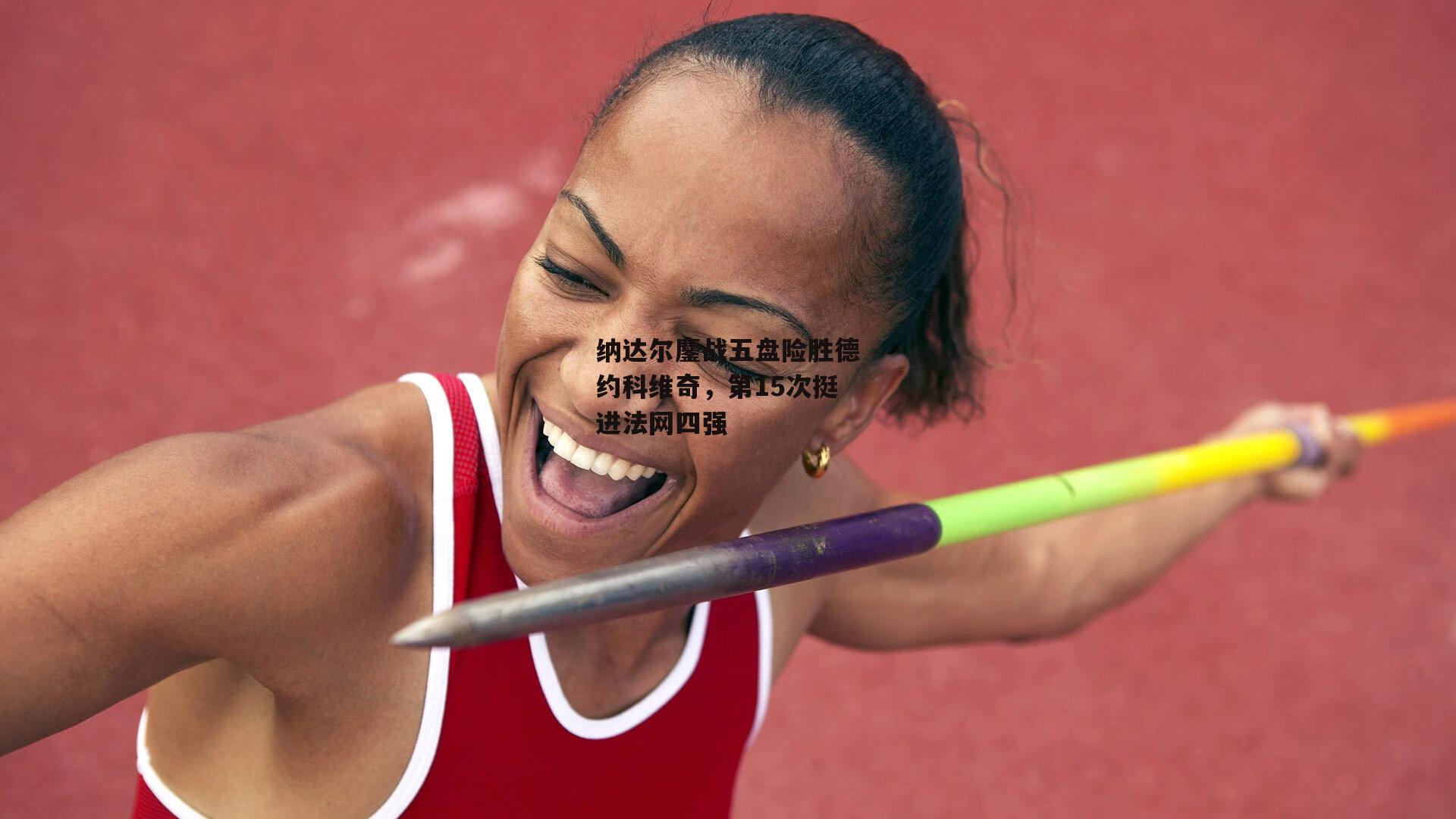 纳达尔鏖战五盘险胜德约科维奇，第15次挺进法网四强-米博体育