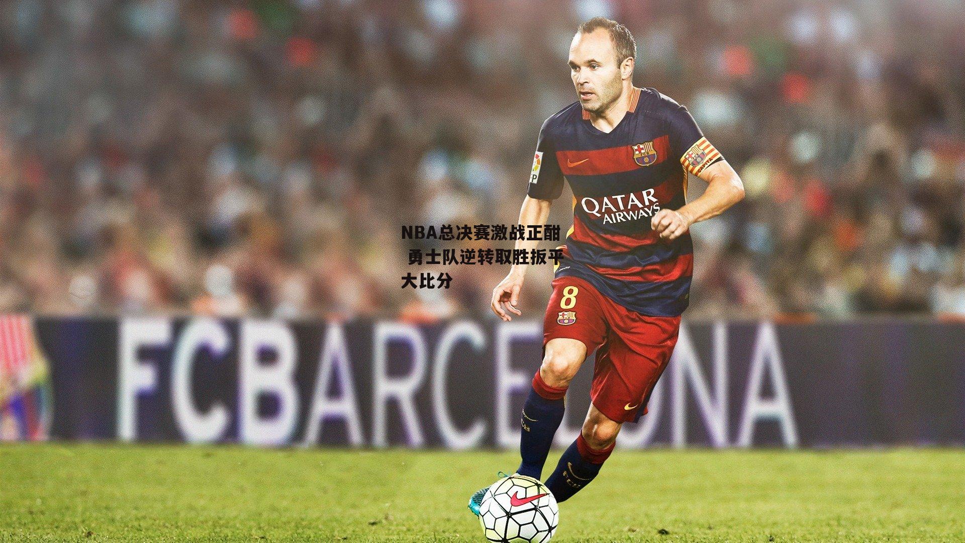 NBA总决赛激战正酣 勇士队逆转取胜扳平大比分