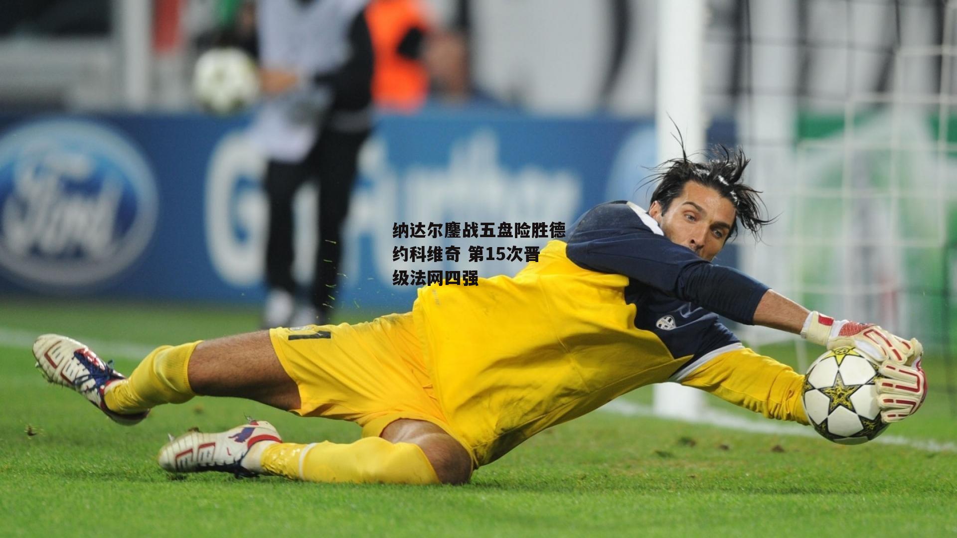 纳达尔鏖战五盘险胜德约科维奇 第15次晋级法网四强：米博体育