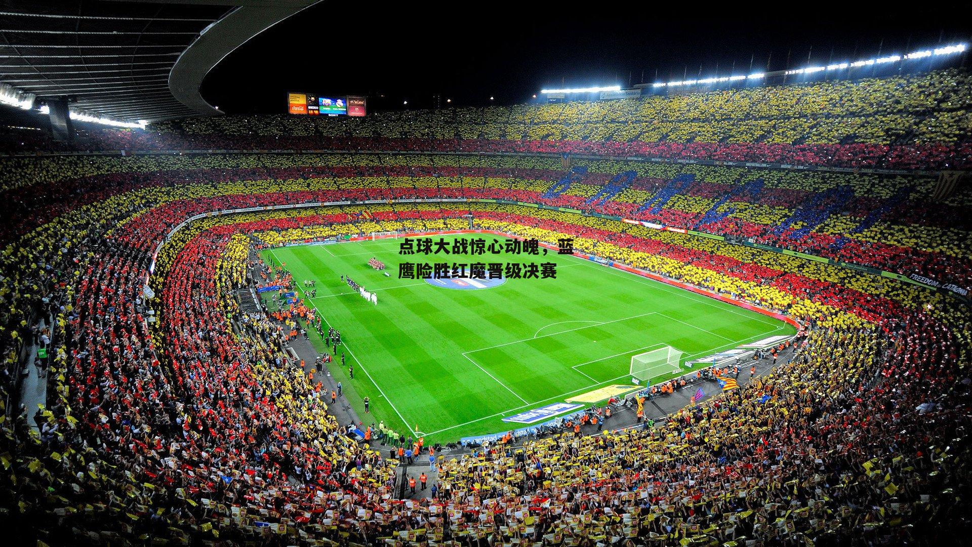 米博体育平台：点球大战惊心动魄，蓝鹰险胜红魔晋级决赛