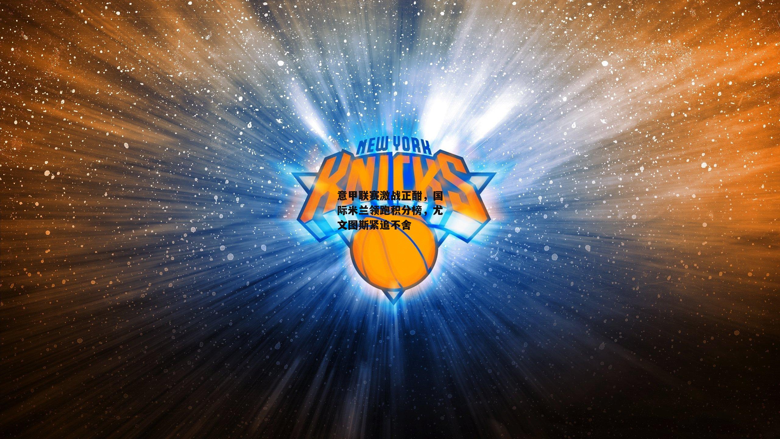 意甲联赛激战正酣,国际米兰领跑积分榜,尤文图斯紧追不舍