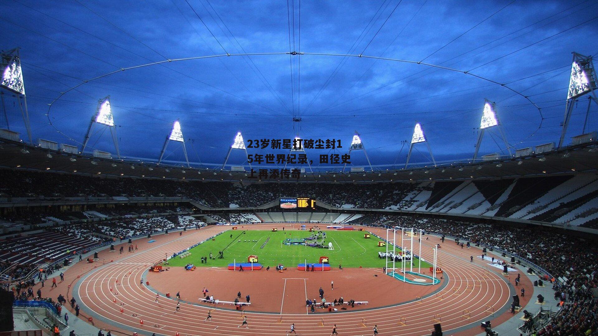 23岁新星打破尘封15年世界纪录，田径史上再添传奇