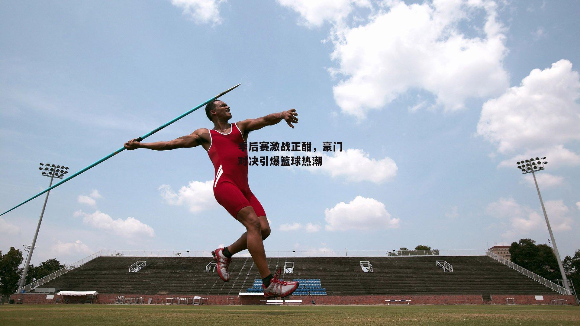 米博体育平台-季后赛激战正酣，豪门对决引爆篮球热潮