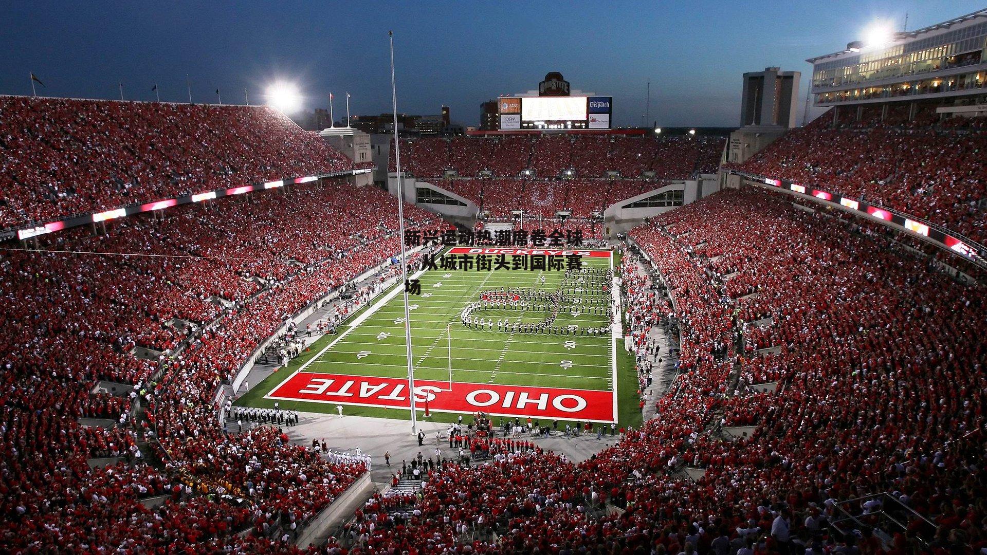 新兴运动热潮席卷全球,从城市街头到国际赛场