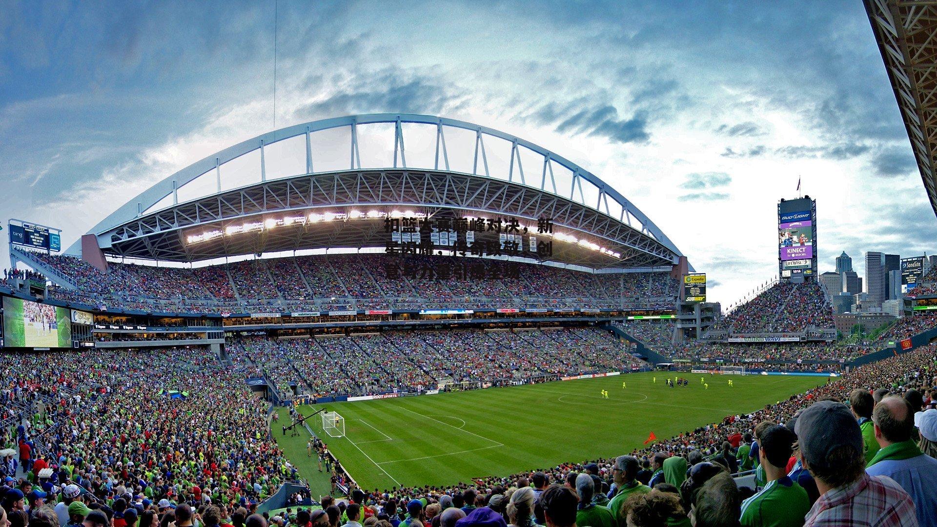 扣篮大赛巅峰对决,新星闪耀,传奇致敬,创意与力量引爆全场