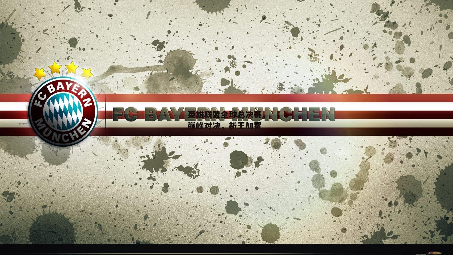 英雄联盟全球总决赛，巅峰对决，新王加冕：米博体育官网