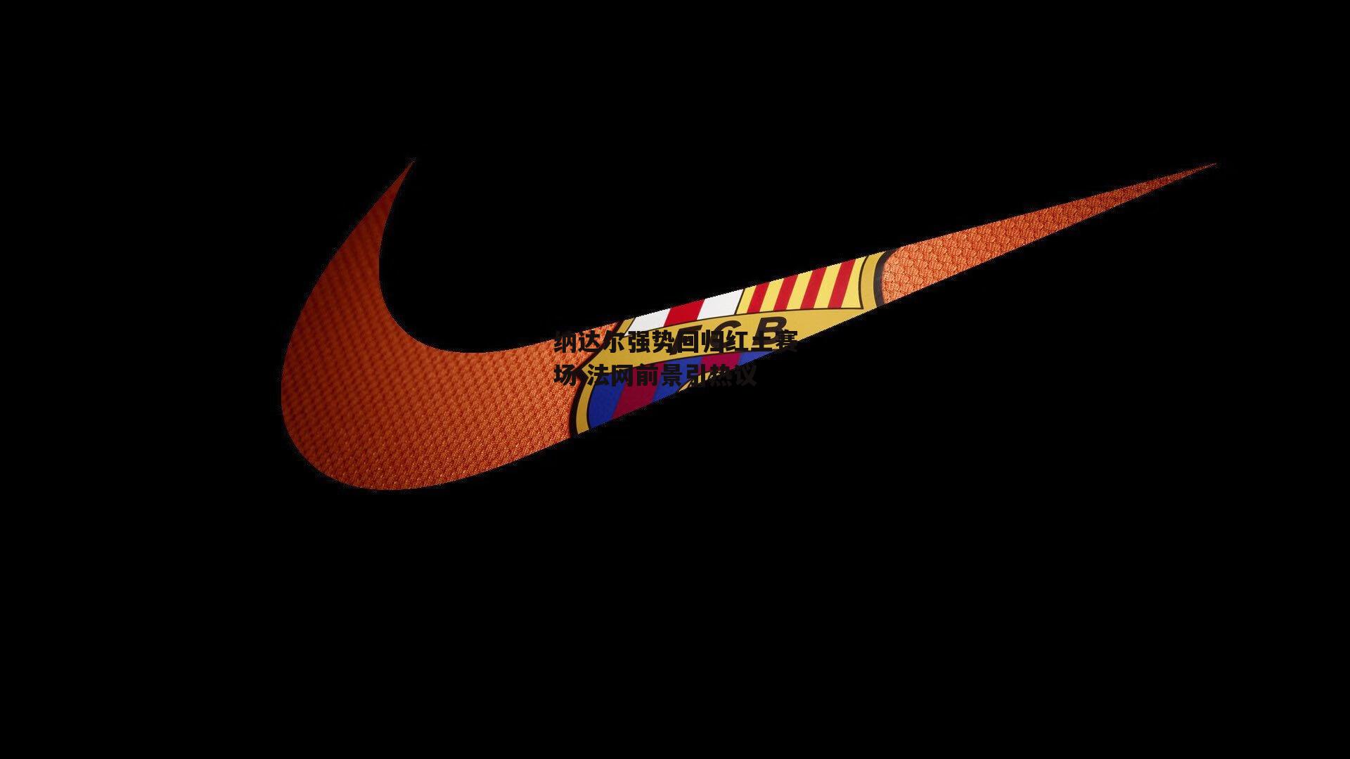 【米博体育官方网站】纳达尔强势回归红土赛场 法网前景引热议