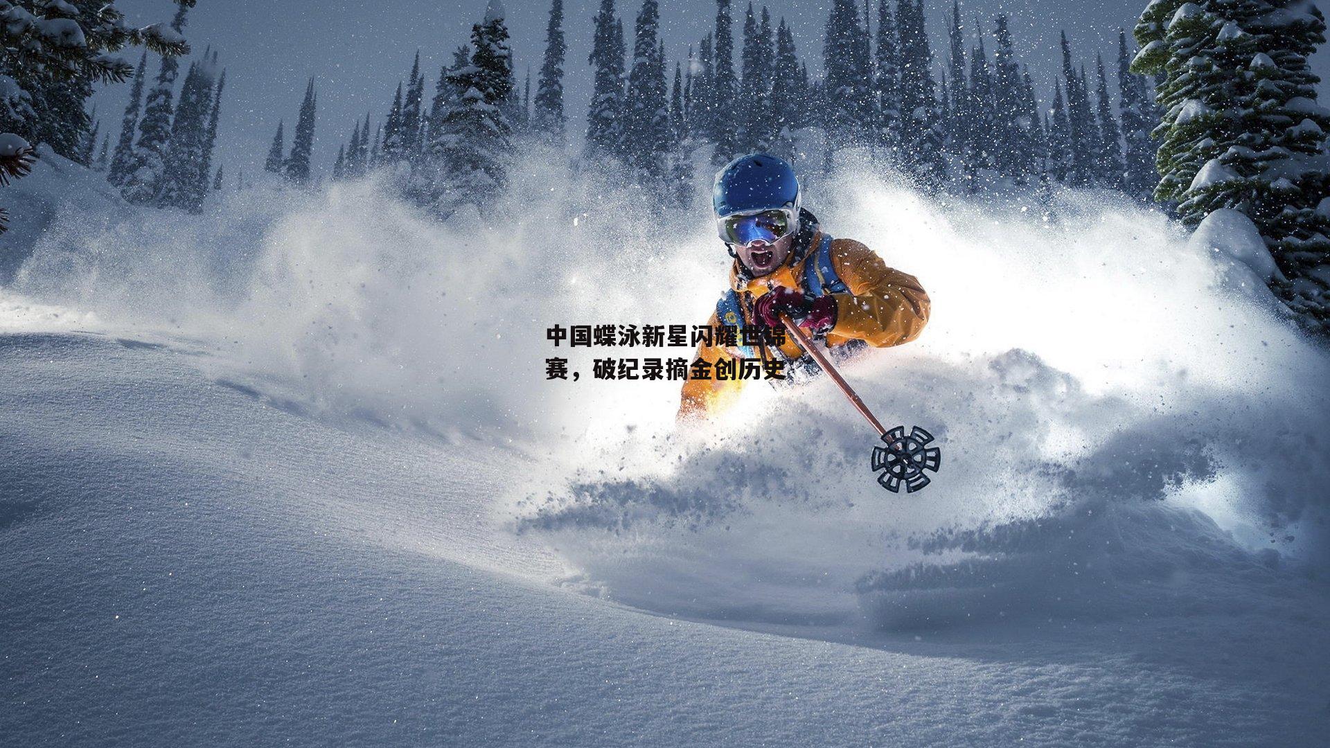 中国蝶泳新星闪耀世锦赛，破纪录摘金创历史|米博体育官方网站