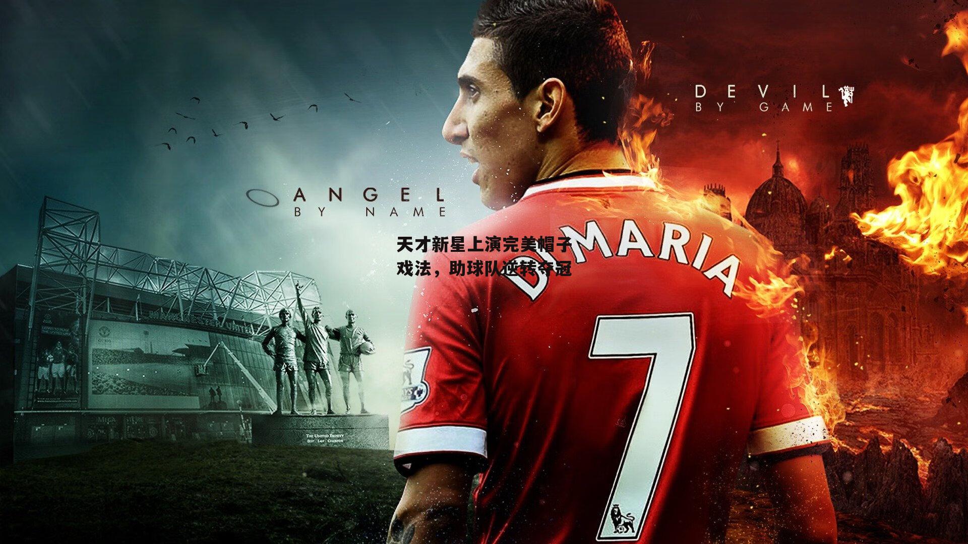 天才新星上演完美帽子戏法，助球队逆转夺冠-米博体育官方网站