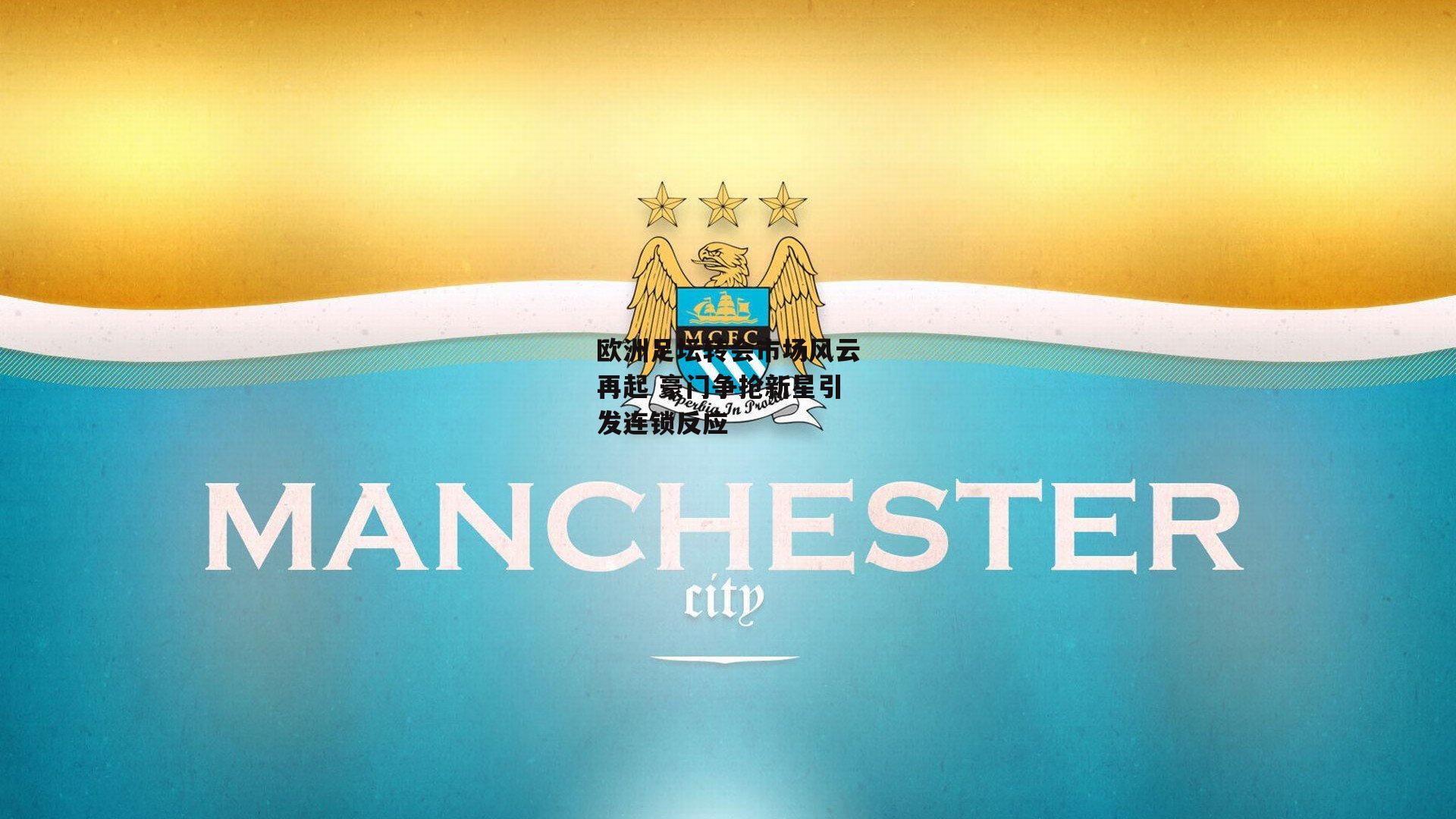 欧洲足坛转会市场风云再起 豪门争抢新星引发连锁反应