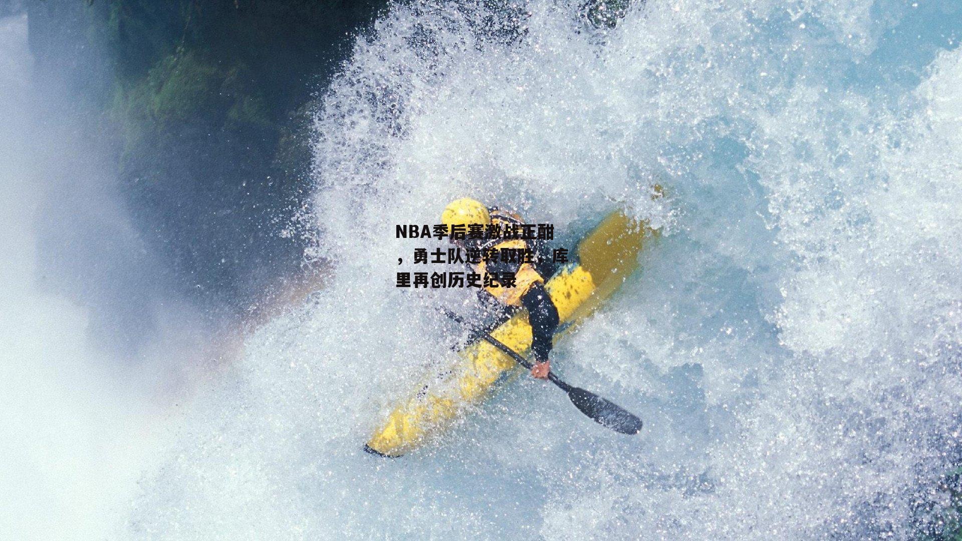 NBA季后赛激战正酣,勇士队逆转取胜,库里再创历史纪录