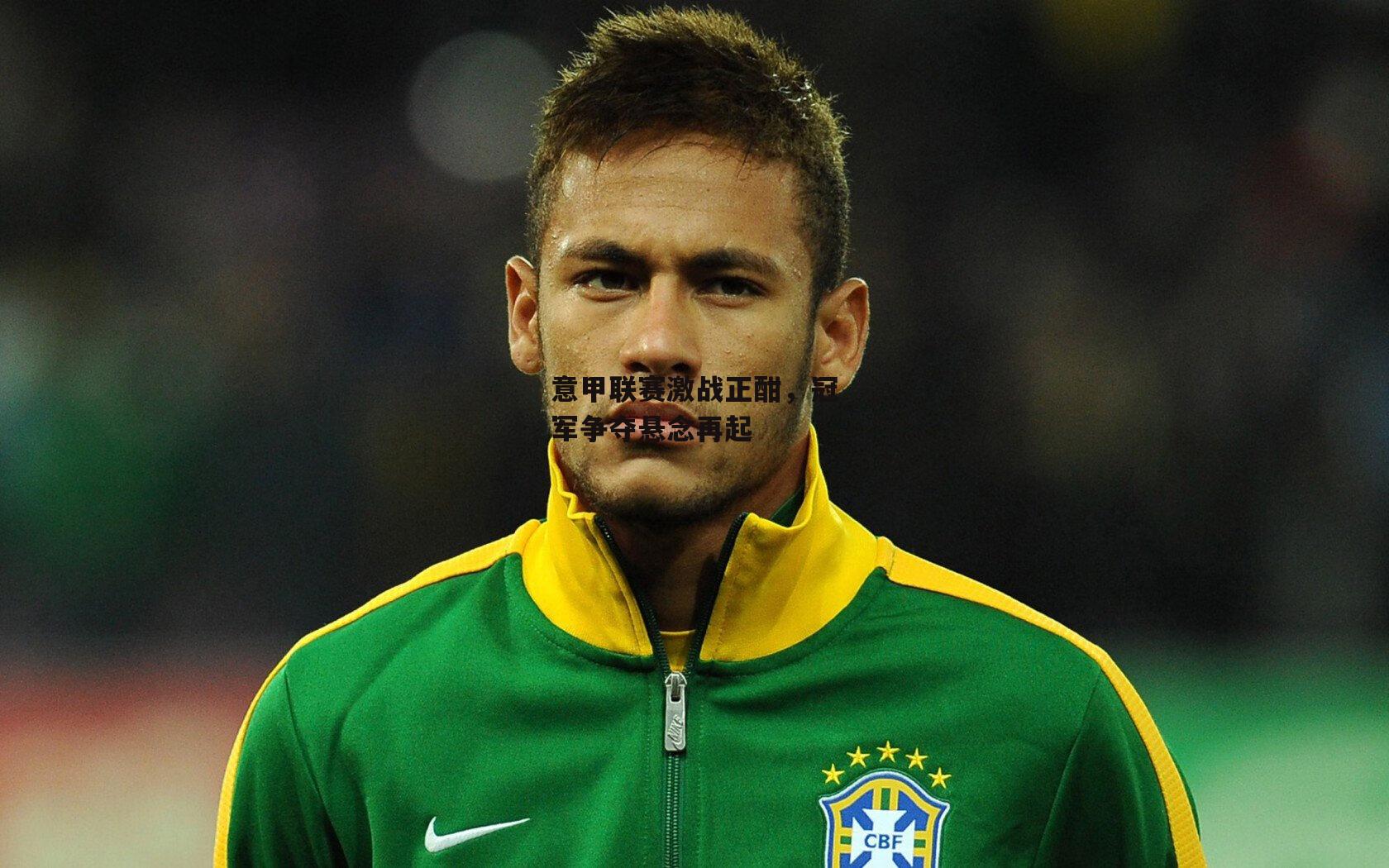 意甲联赛激战正酣,冠军争夺悬念再起