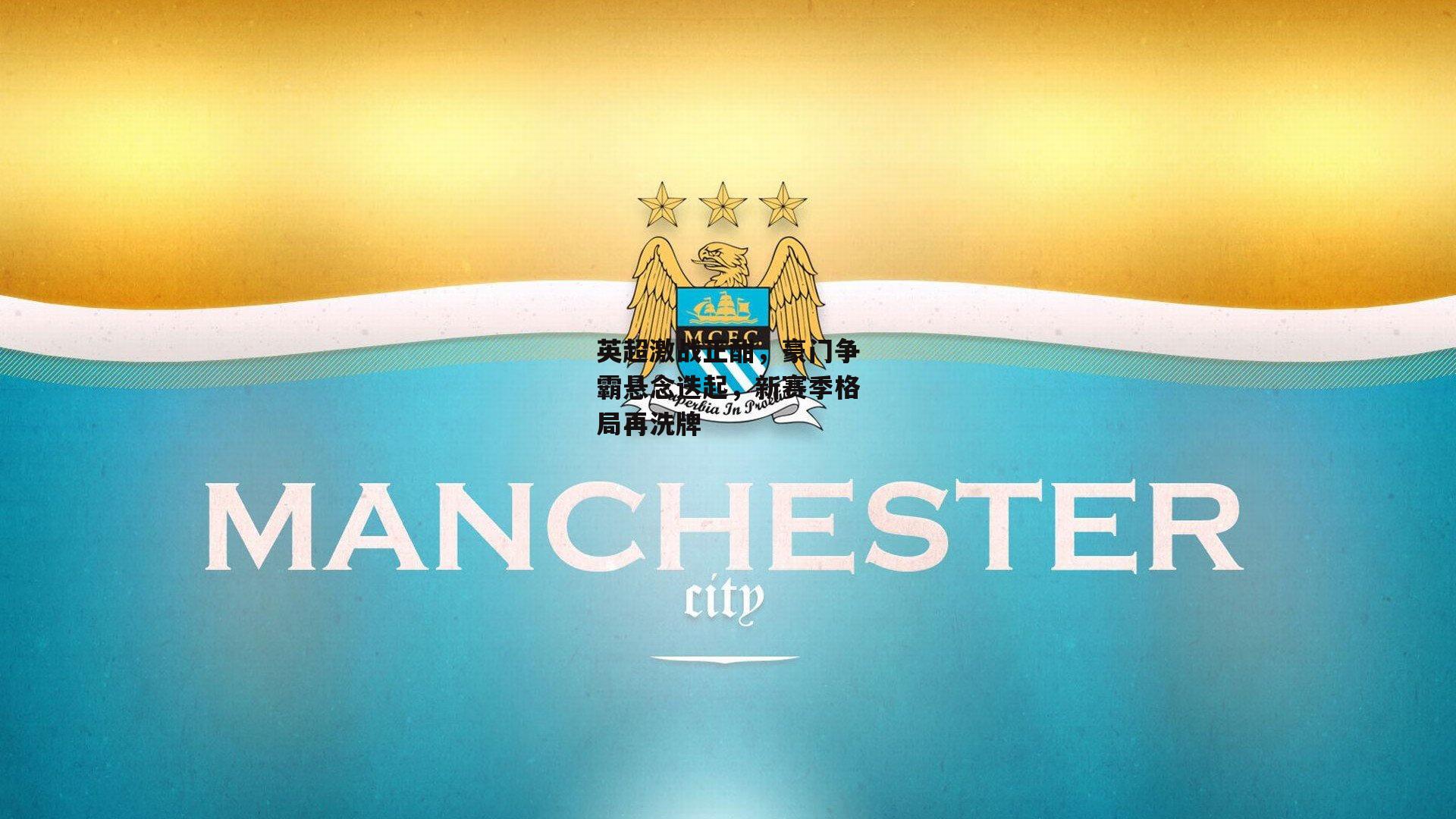 米博体育官方网站：英超激战正酣，豪门争霸悬念迭起，新赛季格局