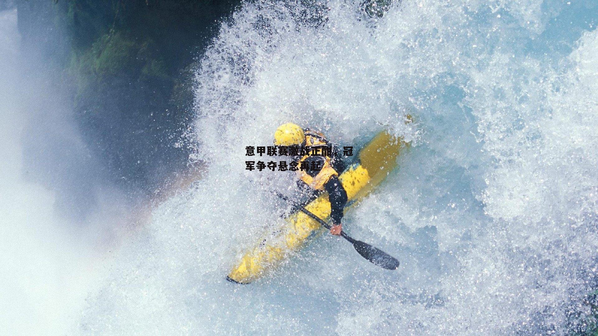 意甲联赛激战正酣，冠军争夺悬念再起